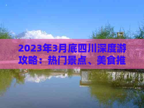 2023年3月底四川深度游攻略：热门景点、美食推荐与行程规划全解析