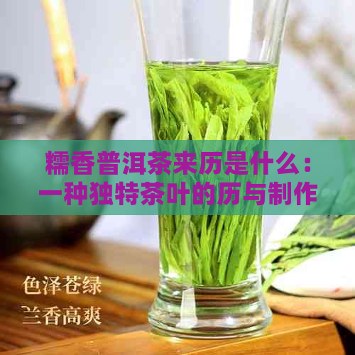 糯香普洱茶来历是什么：一种独特茶叶的历与制作工艺