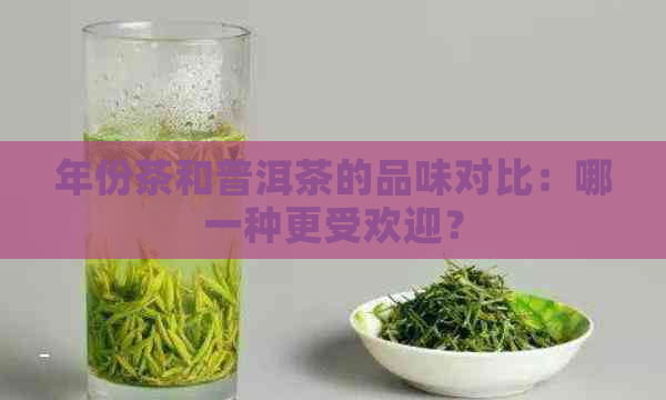 年份茶和普洱茶的品味对比：哪一种更受欢迎？