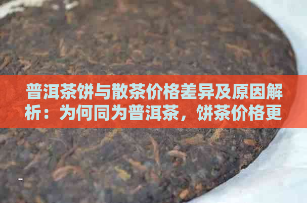 普洱茶饼与散茶价格差异及原因解析：为何同为普洱茶，饼茶价格更高？