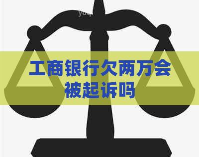 工商银行欠两万会被起诉吗