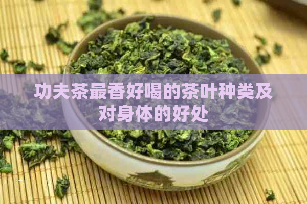 功夫茶最香好喝的茶叶种类及对身体的好处