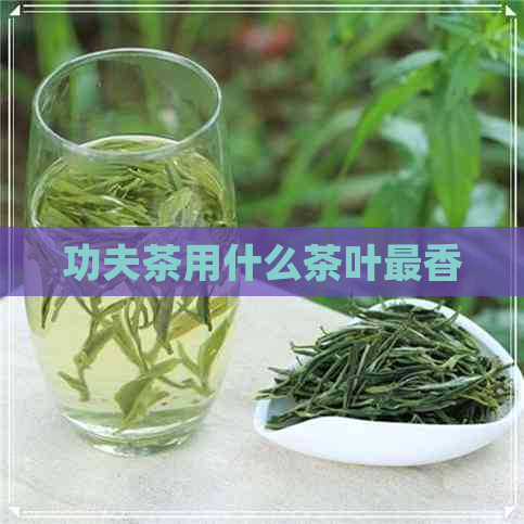 功夫茶用什么茶叶最香