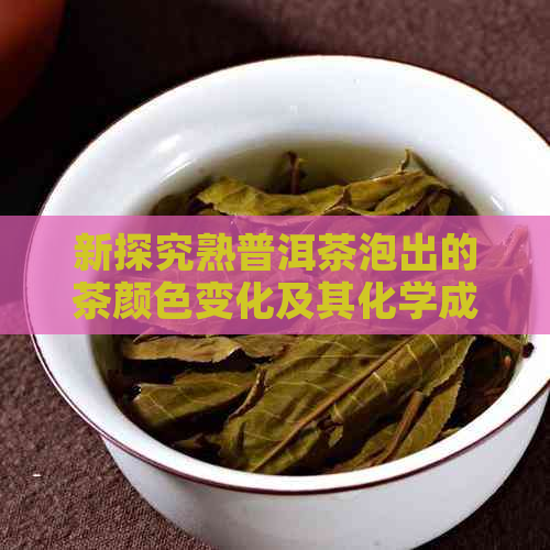 新探究熟普洱茶泡出的茶颜色变化及其化学成分影响