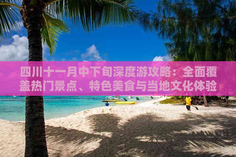 四川十一月中下旬深度游攻略：全面覆盖热门景点、特色美食与当地文化体验