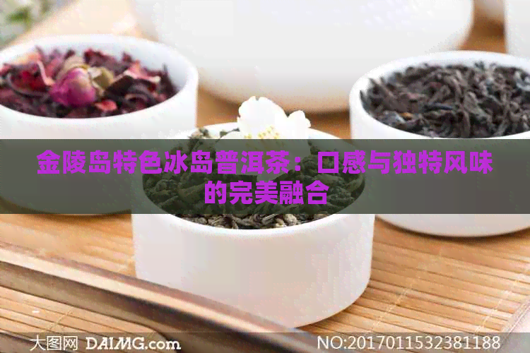 金陵岛特色冰岛普洱茶：口感与独特风味的完美融合