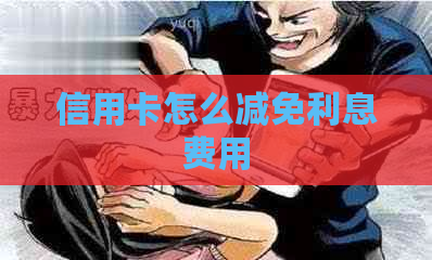 信用卡怎么减免利息费用