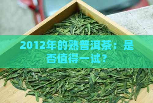 2012年的熟普洱茶：是否值得一试？