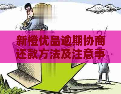 新橙优品逾期协商还款方法及注意事项