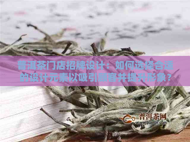 普洱茶门店招牌设计：如何选择合适的设计元素以吸引顾客并提升形象？