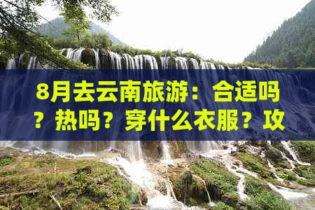 8月去云南旅游：合适吗？热吗？穿什么衣服？攻略！