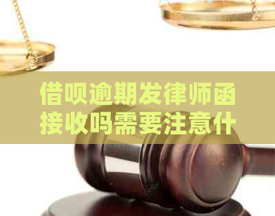 借呗逾期发律师函接收吗需要注意什么