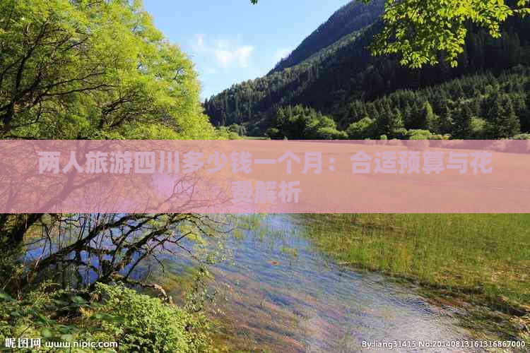 两人旅游四川多少钱一个月：合适预算与花费解析