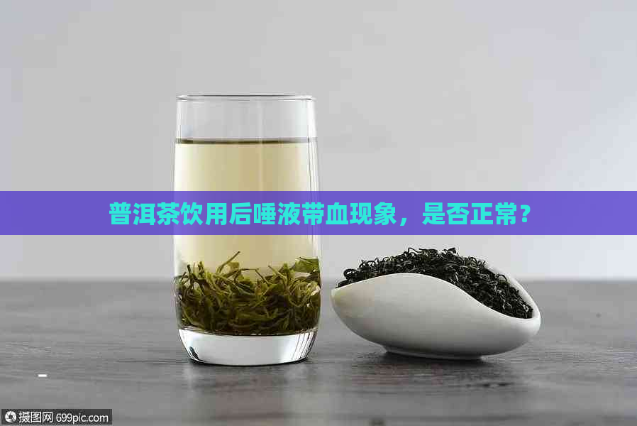 普洱茶饮用后唾液带血现象，是否正常？