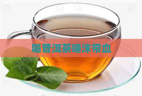 喝普洱茶唾沫带血