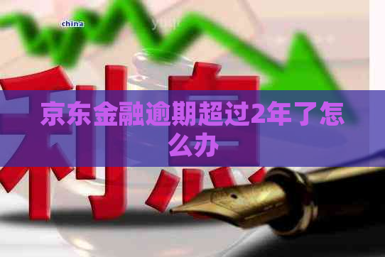 京东金融逾期超过2年了怎么办