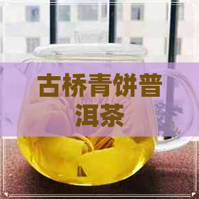 古桥青饼普洱茶