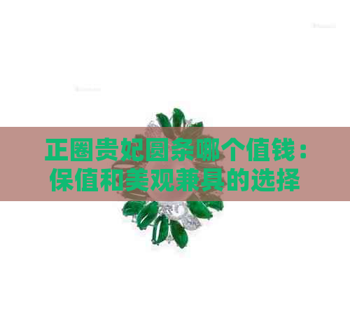 正圈贵妃圆条哪个值钱：保值和美观兼具的选择