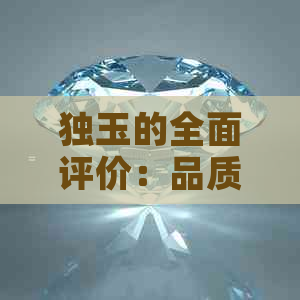 独玉的全面评价：品质、价格、购买和保养指南 - 如何选择和欣赏独玉？