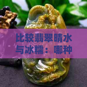 比较翡翠晴水与冰糯：哪种品质更好？了解两者特点及选购建议