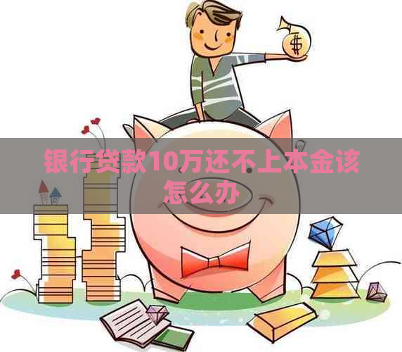 银行贷款10万还不上本金该怎么办