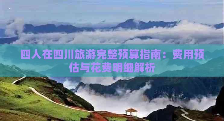 四人在四川旅游完整预算指南：费用预估与花费明细解析