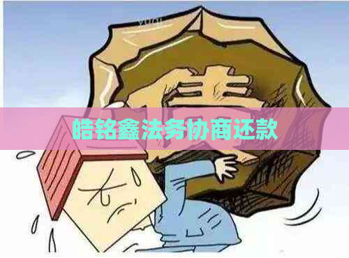 皓铭鑫法务协商还款