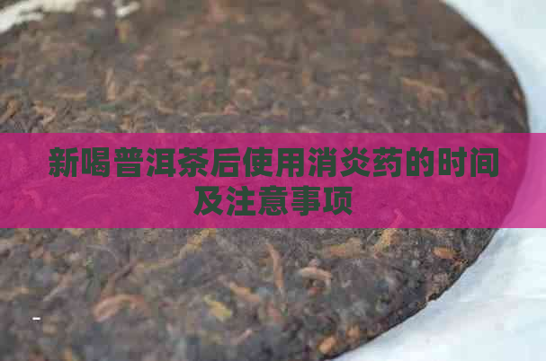 新喝普洱茶后使用消炎药的时间及注意事项