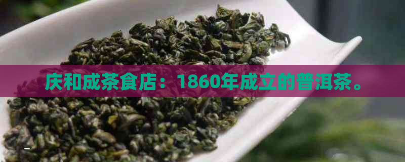 庆和成茶食店：1860年成立的普洱茶。