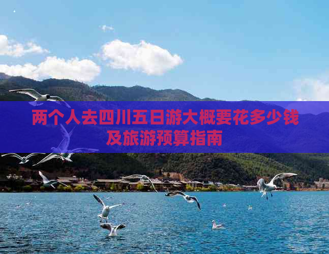 两个人去四川五日游大概要花多少钱及旅游预算指南