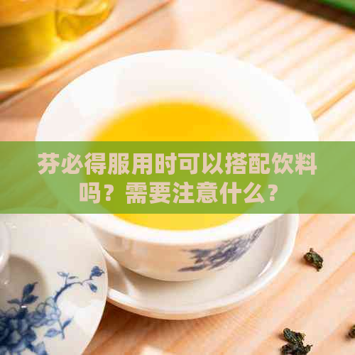 芬必得服用时可以搭配饮料吗？需要注意什么？