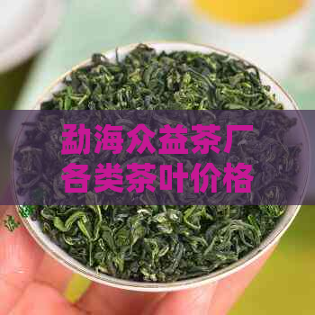 勐海众益茶厂各类茶叶价格详解，让您轻松了解市场行情