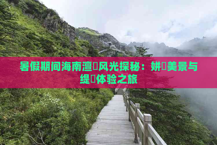 暑假期间海南澶忓风光探秘：姘斿美景与缇庨体验之旅