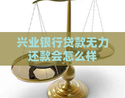 兴业银行贷款无力还款会怎么样