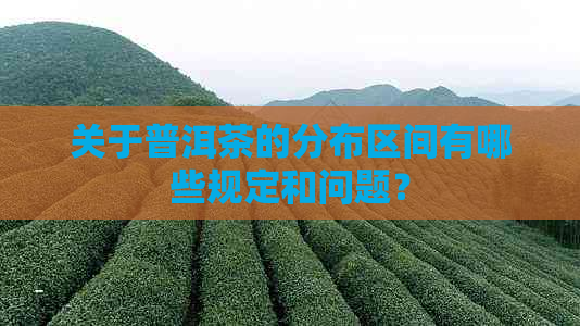 关于普洱茶的分布区间有哪些规定和问题？