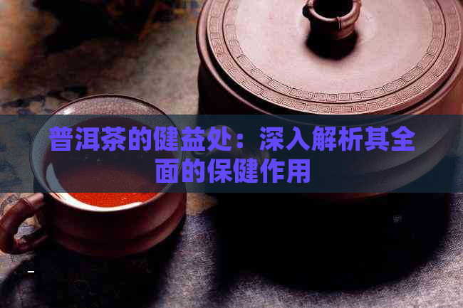 普洱茶的健益处：深入解析其全面的保健作用