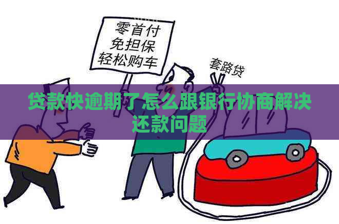 贷款快逾期了怎么跟银行协商解决还款问题