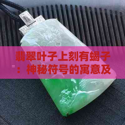 翡翠叶子上刻有蝎子：神秘符号的寓意及文化含义