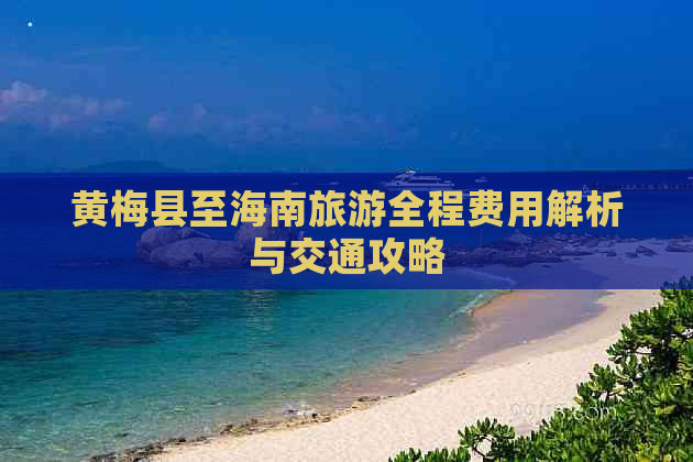 黄梅县至海南旅游全程费用解析与交通攻略