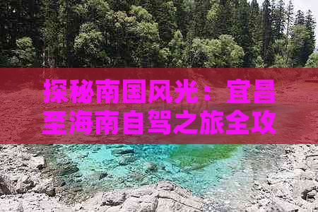 探秘南国风光：宜昌至海南自驾之旅全攻略