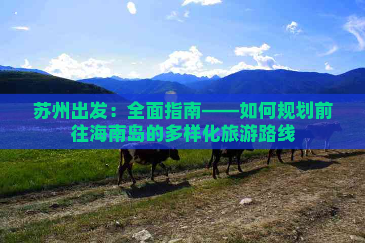 苏州出发：全面指南——如何规划前往海南岛的多样化旅游路线