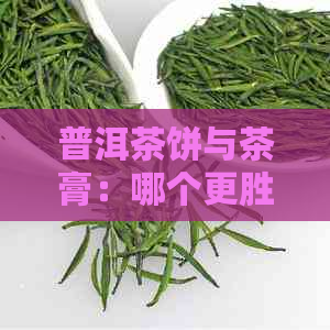 普洱茶饼与茶膏：哪个更胜一筹？