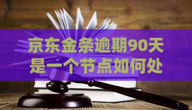 京东金条逾期90天是一个节点如何处理