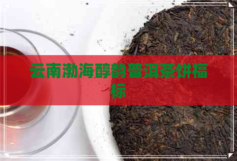 云南渤海醇韵普洱茶饼福标