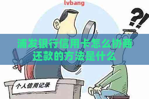 浦发银行信用卡怎么协商还款的方法是什么