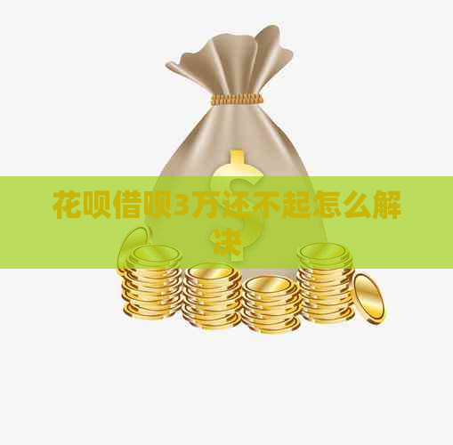 花呗借呗3万还不起怎么解决