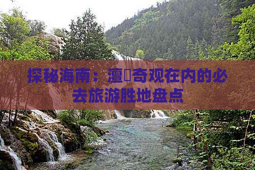 探秘海南：澶氬奇观在内的必去旅游胜地盘点