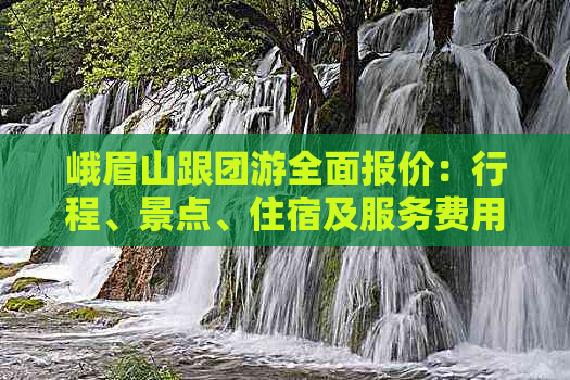 峨眉山跟团游全面报价：行程、景点、住宿及服务费用一览