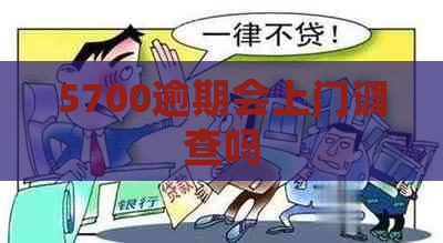 5700逾期会上门调查吗