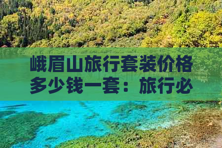 峨眉山旅行套装价格多少钱一套：旅行必备攻略与优惠信息一览